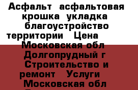 Асфальт, асфальтовая крошка, укладка, благоустройство территории › Цена ­ 375 - Московская обл., Долгопрудный г. Строительство и ремонт » Услуги   . Московская обл.,Долгопрудный г.